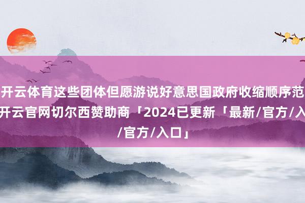 开云体育这些团体但愿游说好意思国政府收缩顺序范围-开云官网切尔西赞助商「2024已更新「最新/官方/入口」