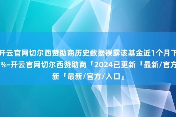 开云官网切尔西赞助商历史数据裸露该基金近1个月下落1.88%-开云官网切尔西赞助商「2024已更新「最新/官方/入口」