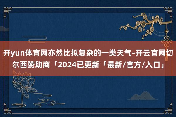 开yun体育网亦然比拟复杂的一类天气-开云官网切尔西赞助商「2024已更新「最新/官方/入口」