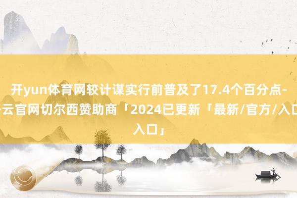 开yun体育网较计谋实行前普及了17.4个百分点-开云官网切尔西赞助商「2024已更新「最新/官方/入口」