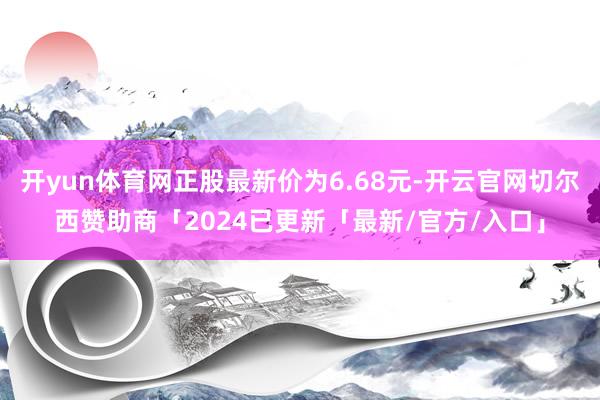 开yun体育网正股最新价为6.68元-开云官网切尔西赞助商「2024已更新「最新/官方/入口」