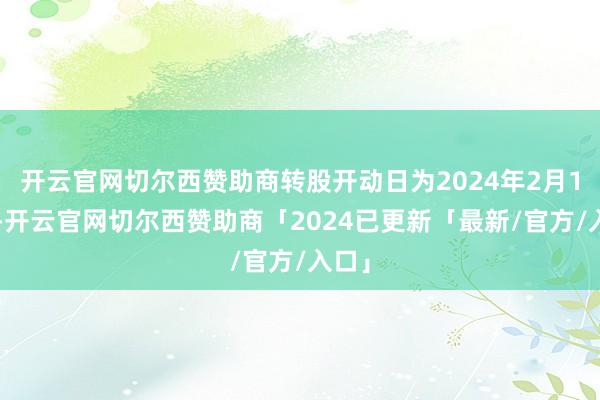 开云官网切尔西赞助商转股开动日为2024年2月19日-开云官网切尔西赞助商「2024已更新「最新/官方/入口」