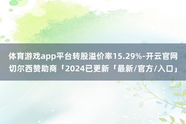 体育游戏app平台转股溢价率15.29%-开云官网切尔西赞助商「2024已更新「最新/官方/入口」