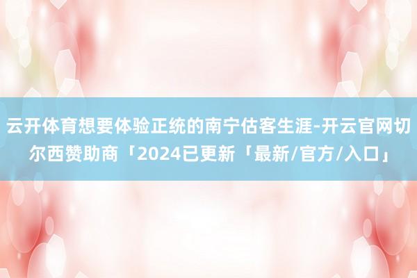 云开体育想要体验正统的南宁估客生涯-开云官网切尔西赞助商「2024已更新「最新/官方/入口」