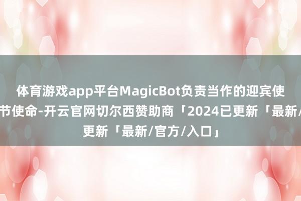 体育游戏app平台MagicBot负责当作的迎宾使命、剪彩礼节使命-开云官网切尔西赞助商「2024已更新「最新/官方/入口」