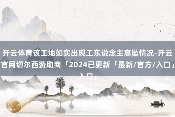 开云体育该工地如实出现工东说念主高坠情况-开云官网切尔西赞助商「2024已更新「最新/官方/入口」