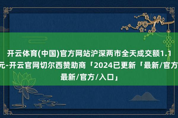 开云体育(中国)官方网站沪深两市全天成交额1.18万亿元-开云官网切尔西赞助商「2024已更新「最新/官方/入口」