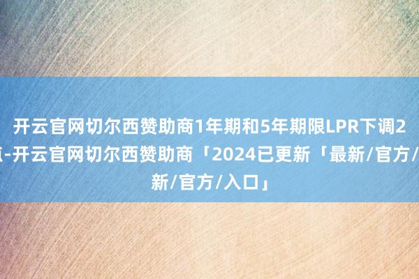 开云官网切尔西赞助商1年期和5年期限LPR下调25基点-开云官网切尔西赞助商「2024已更新「最新/官方/入口」