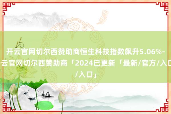 开云官网切尔西赞助商恒生科技指数飙升5.06%-开云官网切尔西赞助商「2024已更新「最新/官方/入口」