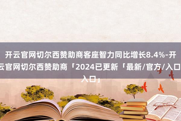 开云官网切尔西赞助商客座智力同比增长8.4%-开云官网切尔西赞助商「2024已更新「最新/官方/入口」